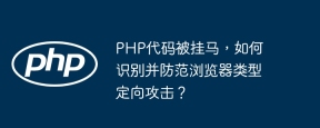 PHP代码被挂马，如何识别并防范浏览器类型定向攻击？