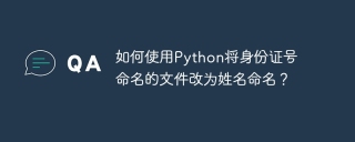 如何使用Python将身份证号命名的文件改为姓名命名？