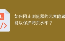 如何阻止浏览器的元素隐藏功能以保护网页水印？