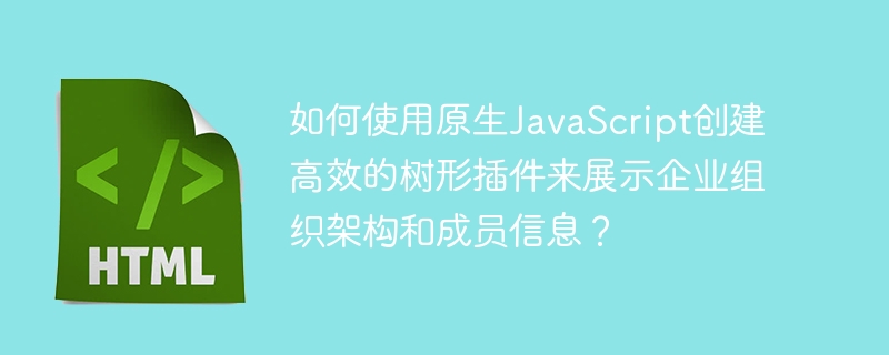 如何使用原生JavaScript创建高效的树形插件来展示企业组织架构和成员信息？-小浪学习网
