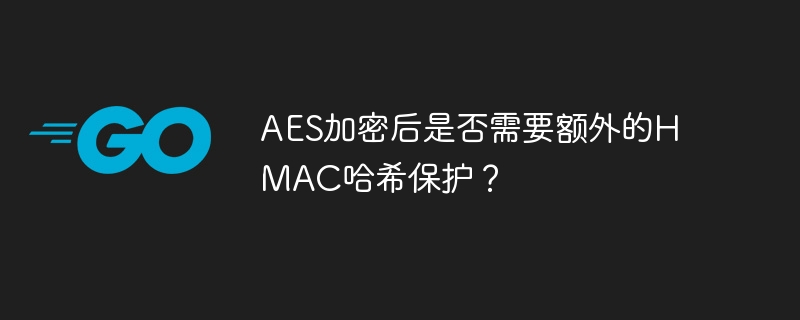AES加密后是否需要额外的HMAC哈希保护？-小浪学习网