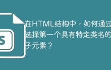 在HTML结构中，如何通过CSS选择第一个具有特定类名的子元素？