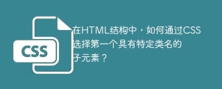 在HTML结构中，如何通过CSS选择第一个具有特定类名的子元素？