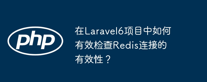 How to effectively check the validity of Redis connections in Laravel6 project?