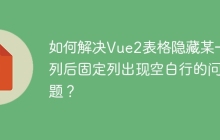如何解决Vue2表格隐藏某一列后固定列出现空白行的问题？