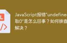 JavaScript报错“undefined读取0”是怎么回事？如何排查和解决？