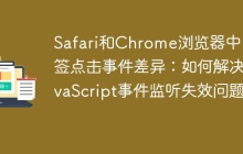 Safari和Chrome浏览器中``标签点击事件差异：如何解决JavaScript事件监听失效问题？