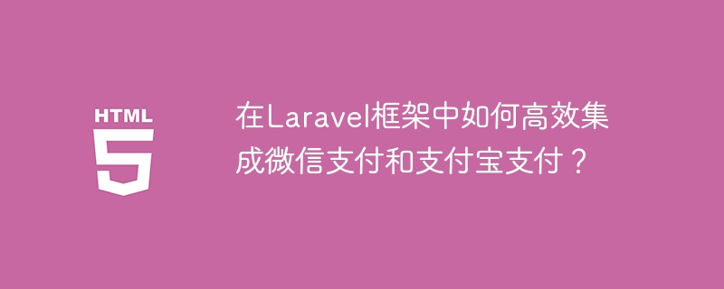 在Laravel框架中如何高效集成微信支付和支付宝支付？-小浪学习网