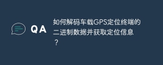 Comment décoder les données binaires du terminal de positionnement GPS embarqué et obtenir des informations de positionnement?