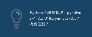 Python 包依赖管理：pymilvus=”^2.3.0”和pymilvus=2.3.*有何区别？