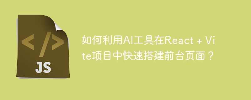 如何利用AI工具在React + Vite項目中快速搭建前臺頁面？-小浪學習網