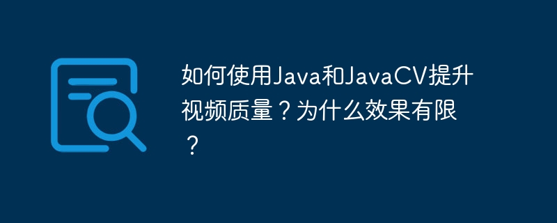 如何使用Java和JavaCV提升视频质量？为什么效果有限？-小浪学习网