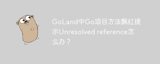 GoLand中Go项目方法飘红提示Unresolved reference怎么办？