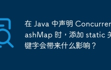在 Java 中声明 ConcurrentHashMap 时，添加 static 关键字会带来什么影响？