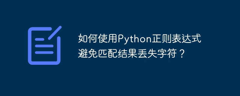 如何使用Python正则表达式避免匹配结果丢失字符？-小浪学习网