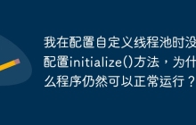 我在配置自定义线程池时没有配置initialize()方法，为什么程序仍然可以正常运行？