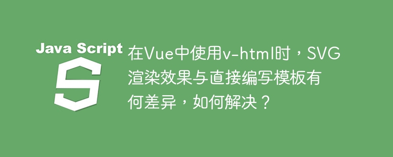 在Vue中使用v-html时，SVG渲染效果与直接编写模板有何差异，如何解决？-小浪学习网