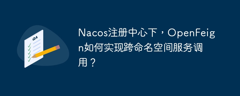 Nacos注册中心下，OpenFeign如何实现跨命名空间服务调用？-小浪学习网