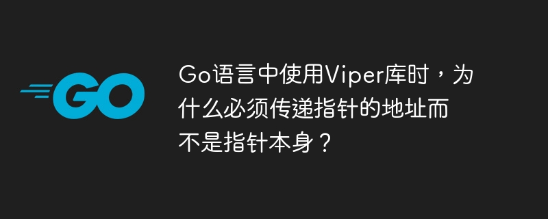 Go语言中使用Viper库时，为什么必须传递指针的地址而不是指针本身？-小浪学习网