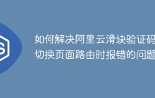 如何解决阿里云滑块验证码在切换页面路由时报错的问题？