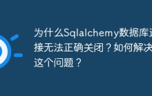 为什么Sqlalchemy数据库连接无法正确关闭？如何解决这个问题？
