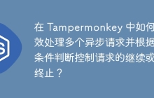 在 Tampermonkey 中如何高效处理多个异步请求并根据条件判断控制请求的继续或终止？