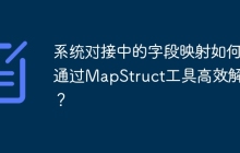 系统对接中的字段映射如何通过MapStruct工具高效解决？
