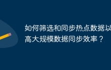 如何筛选和同步热点数据以提高大规模数据同步效率？