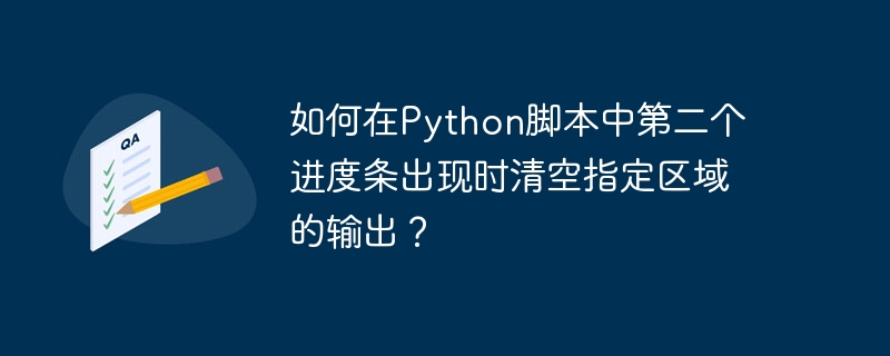 如何在Python腳本中第二個進度條出現時清空指定區域的輸出？-小浪學習網