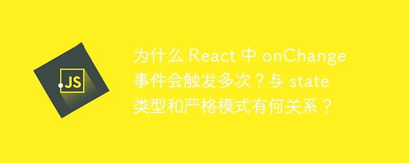 为什么 React 中 onChange 事件会触发多次？与 state 类型和严格模式有何关系？-小浪学习网