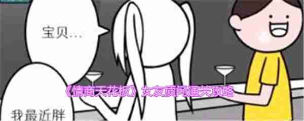 情商天花板女友质问怎么过  情商天花板女友质问通关攻略