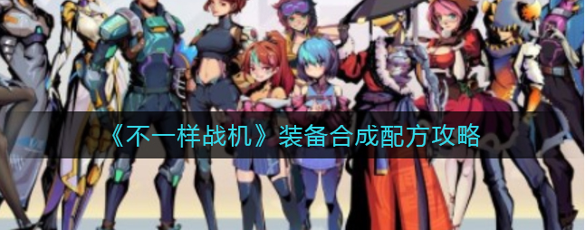 不一样战机合成表 不一样战机装备合成配方攻略