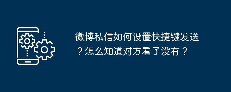 微博私信如何设置快捷键发送？怎么知道对方看了没有？