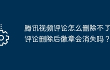 腾讯视频评论怎么删除不了？评论删除后徽章会消失吗？