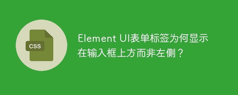 Element UI表单标签为何显示在输入框上方而非左侧？-小浪学习网