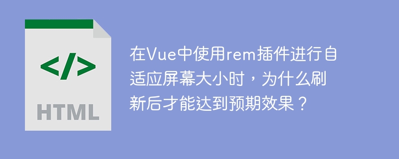在Vue中使用rem插件进行自适应屏幕大小时,为什么刷新后才能达到预期效果?