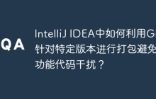 IntelliJ IDEA中如何利用Git针对特定版本进行打包避免新功能代码干扰？