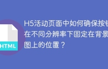 H5活动页面中如何确保按钮在不同分辨率下固定在背景图上的位置？