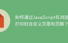 如何通过JavaScript在浏览器打印时自定义页眉和页脚？