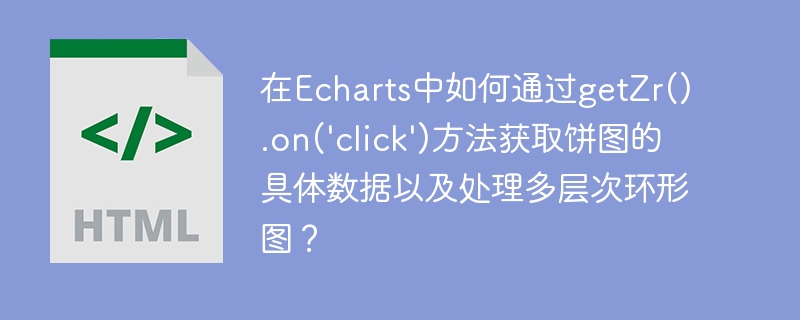 在Echarts中如何通过getZr().on(‘click’)方法获取饼图的具体数据以及处理多层次环形图？-小浪学习网
