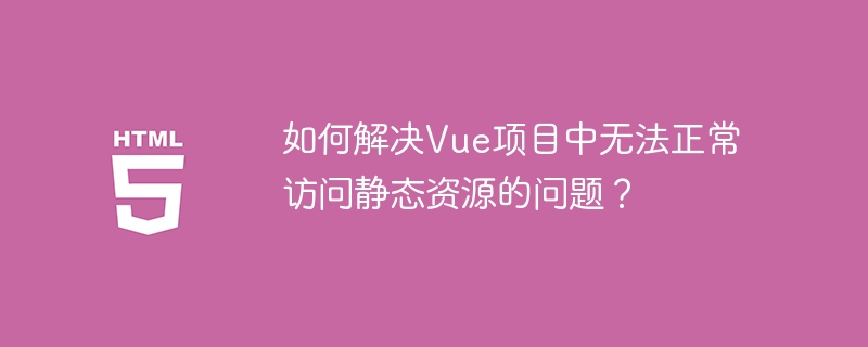 如何解决Vue项目中无法正常访问静态资源的问题?