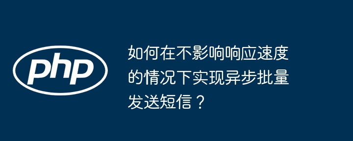 如何在不影響響應速度的情況下實現異步批量發送短信？-小浪學習網