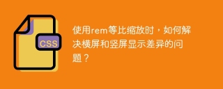 使用rem等比縮放時,如何解決橫屏和豎屏顯示差異的問題?