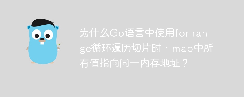 为什么Go语言中使用for range循环遍历切片时，map中所有值指向同一内存地址？-小浪学习网