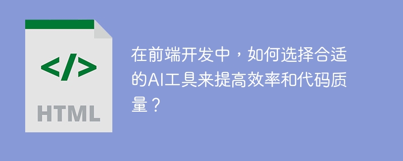 在前端开发中，如何选择合适的AI工具来提高效率和代码质量？-小浪学习网