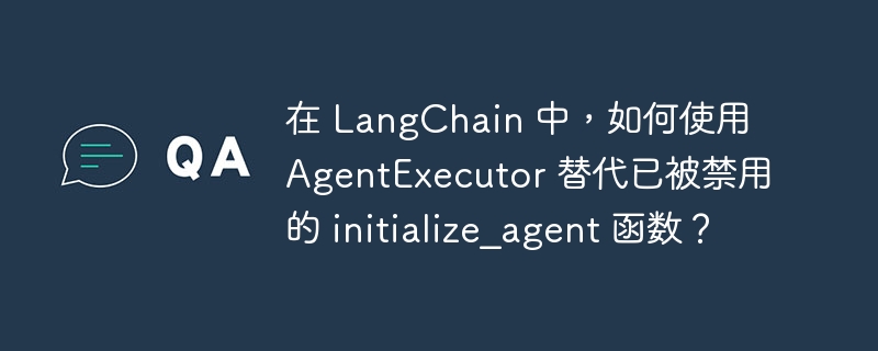 在 LangChain 中，如何使用 AgentExecutor 替代已被禁用的 initialize_agent 函数？-小浪学习网