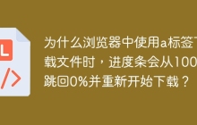 为什么浏览器中使用a标签下载文件时，进度条会从100%跳回0%并重新开始下载？