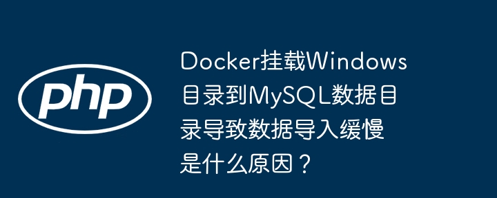Docker挂载Windows目录到MySQL数据目录导致数据导入缓慢是什么原因？-小浪学习网