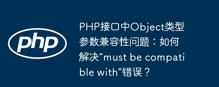 PHP接口中Object类型参数兼容性问题：如何解决“must be compatible with”错误？-小浪学习网