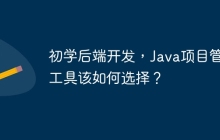 初学后端开发，Java项目管理工具该如何选择？